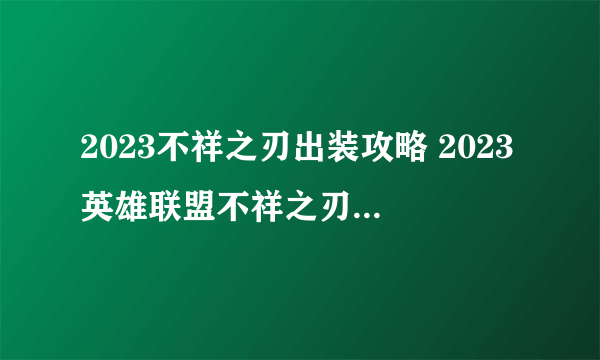 2023不祥之刃出装攻略 2023英雄联盟不祥之刃怎么出装