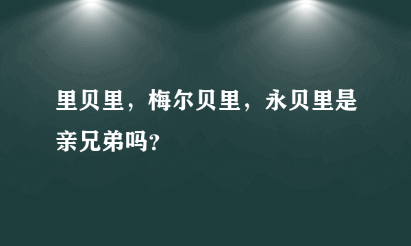 里贝里，梅尔贝里，永贝里是亲兄弟吗？