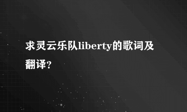 求灵云乐队liberty的歌词及翻译？