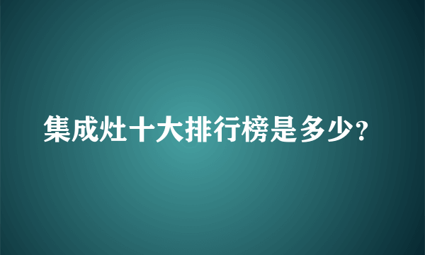 集成灶十大排行榜是多少？