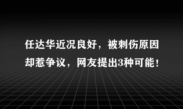 任达华近况良好，被刺伤原因却惹争议，网友提出3种可能！