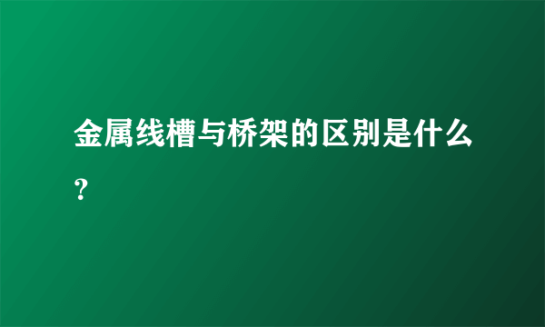 金属线槽与桥架的区别是什么？