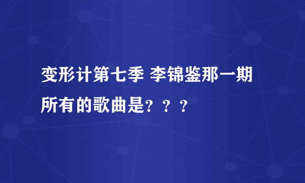 变形计第七季 李锦鉴那一期所有的歌曲是？？？