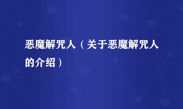 恶魔解咒人（关于恶魔解咒人的介绍）