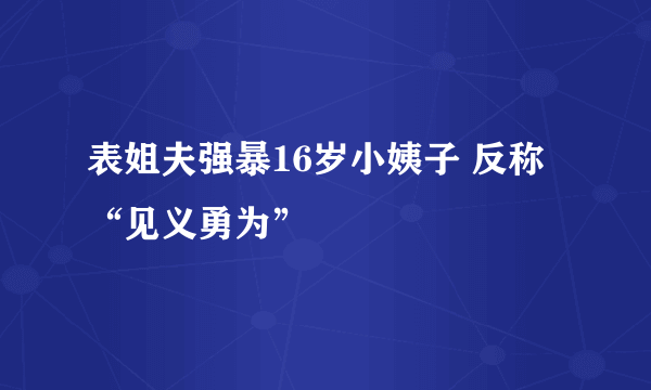 表姐夫强暴16岁小姨子 反称“见义勇为”