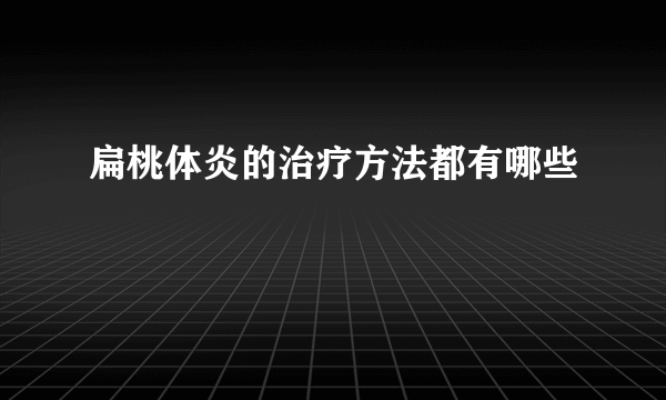 扁桃体炎的治疗方法都有哪些