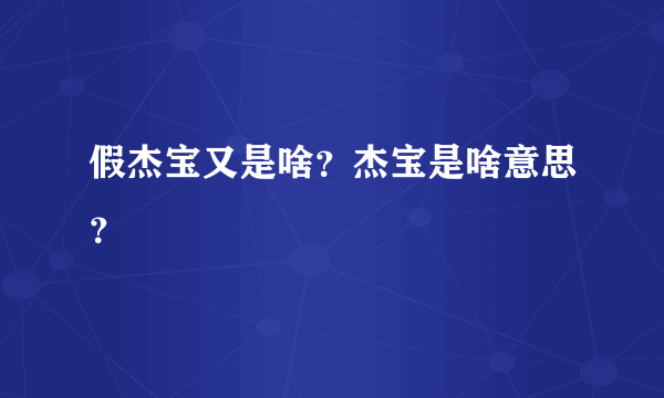 假杰宝又是啥？杰宝是啥意思？