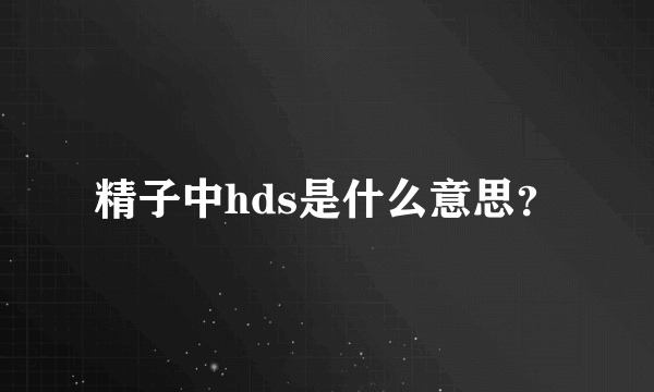 精子中hds是什么意思？