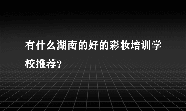 有什么湖南的好的彩妆培训学校推荐？