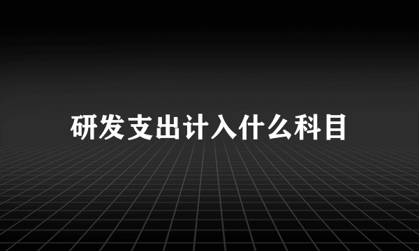 研发支出计入什么科目