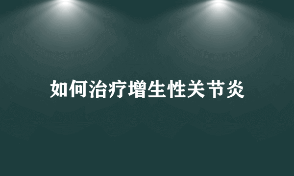 如何治疗增生性关节炎