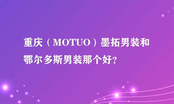 重庆（MOTUO）墨拓男装和鄂尔多斯男装那个好？