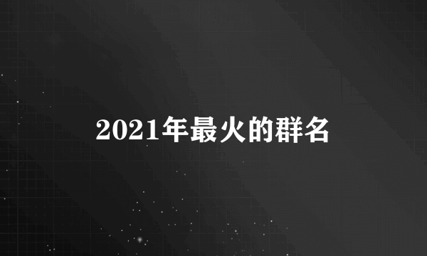 2021年最火的群名