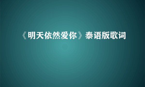 《明天依然爱你》泰语版歌词