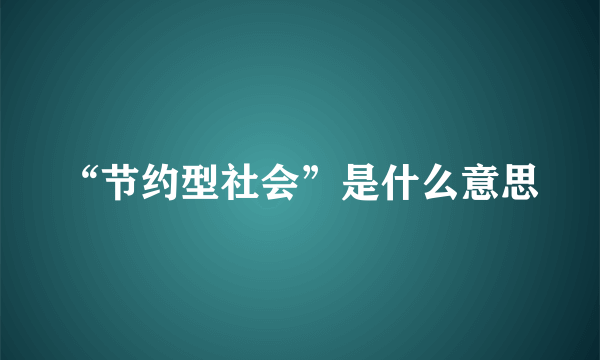 “节约型社会”是什么意思