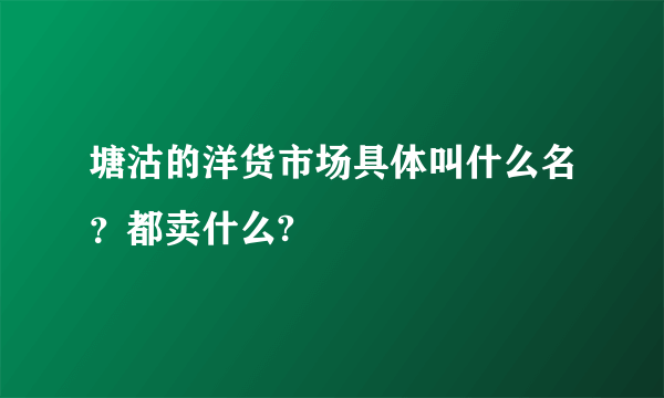 塘沽的洋货市场具体叫什么名？都卖什么?