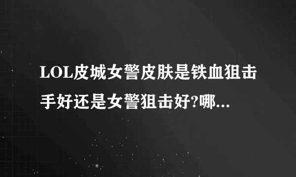 LOL皮城女警皮肤是铁血狙击手好还是女警狙击好?哪个有特效?顺便说下价格