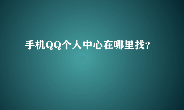 手机QQ个人中心在哪里找？