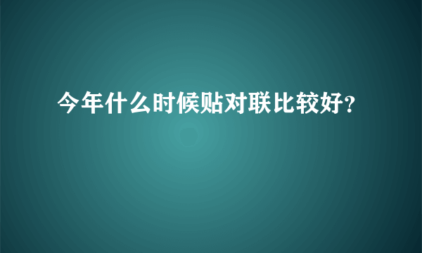 今年什么时候贴对联比较好？