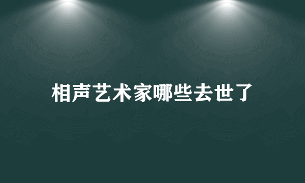 相声艺术家哪些去世了