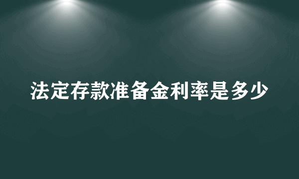 法定存款准备金利率是多少