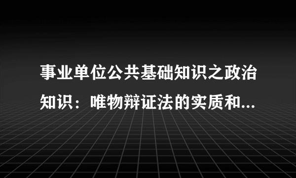 事业单位公共基础知识之政治知识：唯物辩证法的实质和核心是什么