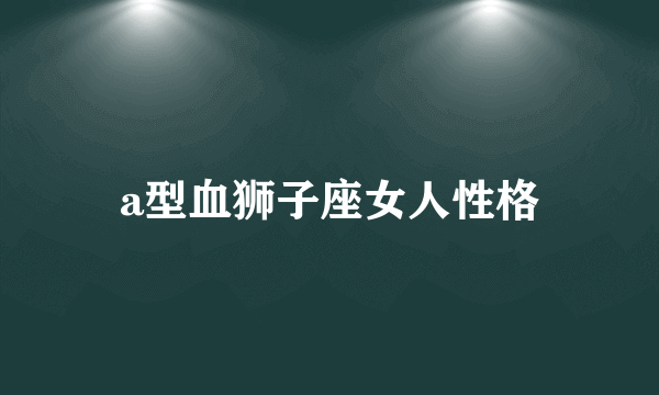 a型血狮子座女人性格