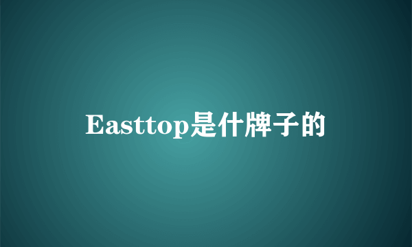 Easttop是什牌子的