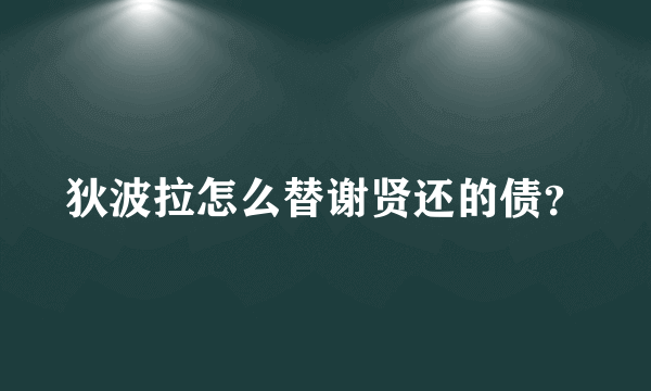 狄波拉怎么替谢贤还的债？