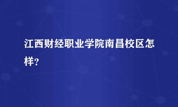 江西财经职业学院南昌校区怎样？