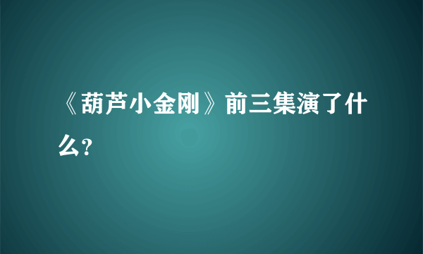 《葫芦小金刚》前三集演了什么？