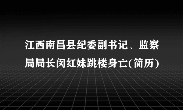 江西南昌县纪委副书记、监察局局长闵红妹跳楼身亡(简历)