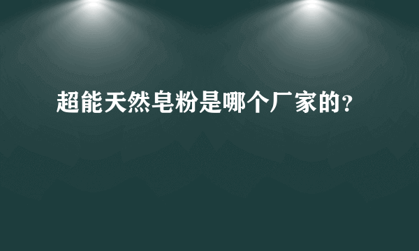 超能天然皂粉是哪个厂家的？