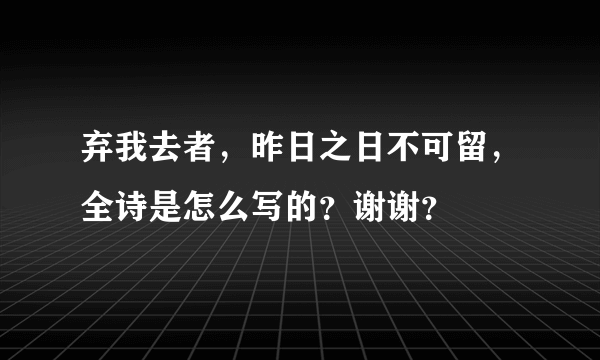 弃我去者，昨日之日不可留，全诗是怎么写的？谢谢？