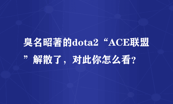 臭名昭著的dota2“ACE联盟”解散了，对此你怎么看？