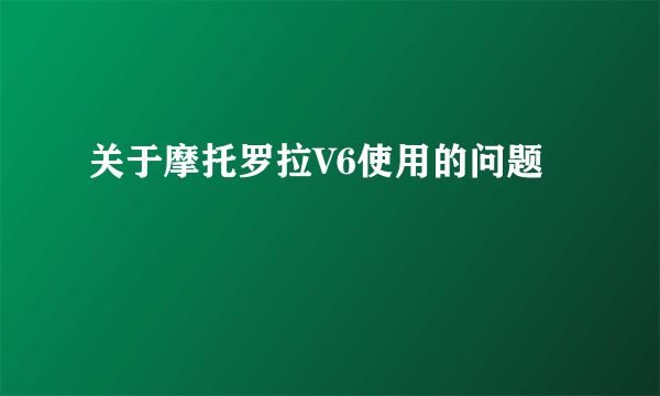 关于摩托罗拉V6使用的问题