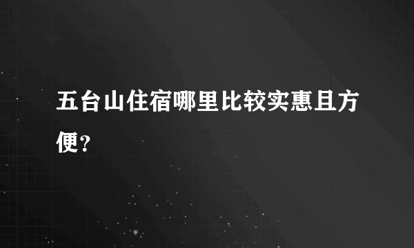 五台山住宿哪里比较实惠且方便？