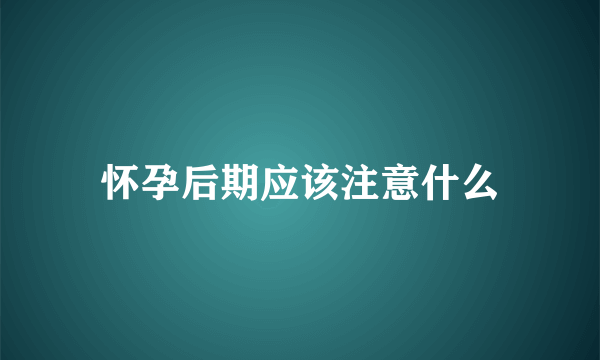 怀孕后期应该注意什么