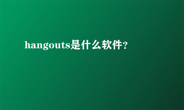 hangouts是什么软件？