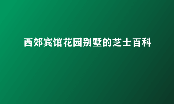 西郊宾馆花园别墅的芝士百科