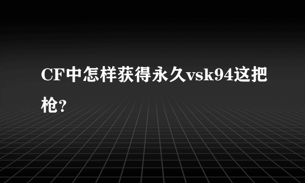 CF中怎样获得永久vsk94这把枪？