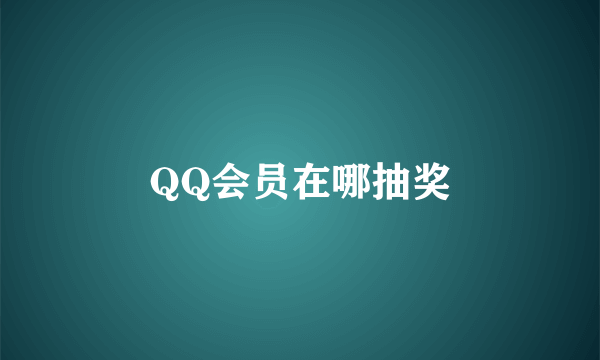 QQ会员在哪抽奖