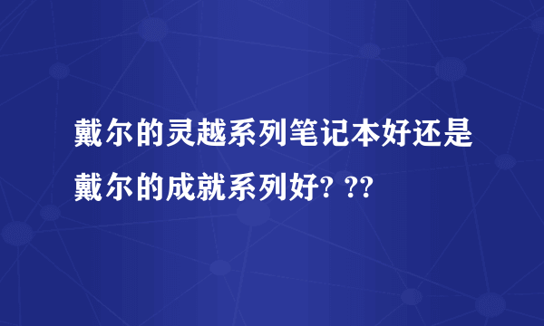 戴尔的灵越系列笔记本好还是戴尔的成就系列好? ??