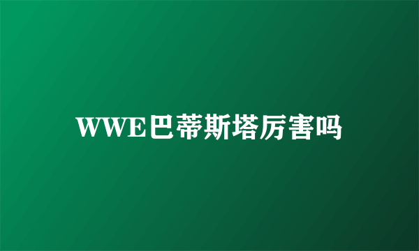 WWE巴蒂斯塔厉害吗