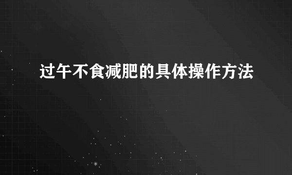 过午不食减肥的具体操作方法