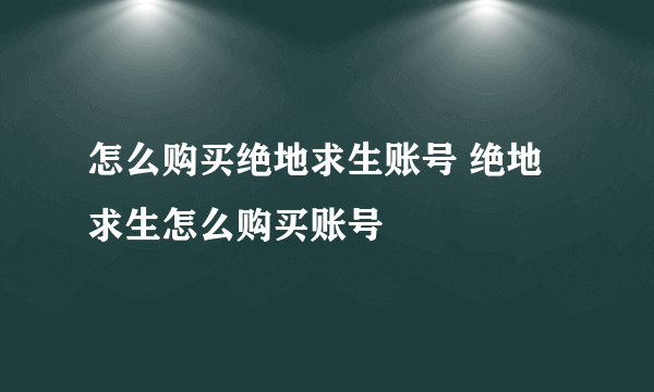 怎么购买绝地求生账号 绝地求生怎么购买账号