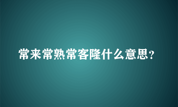 常来常熟常客隆什么意思？