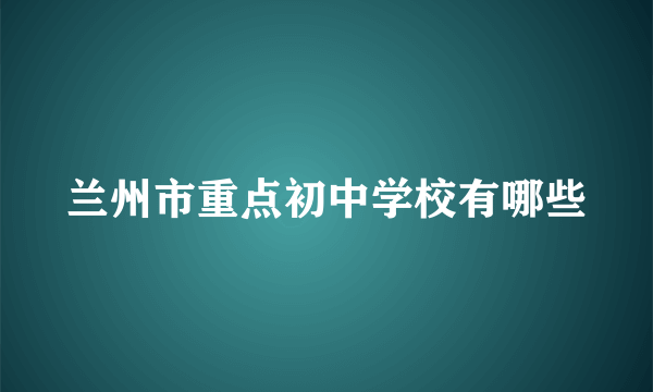 兰州市重点初中学校有哪些