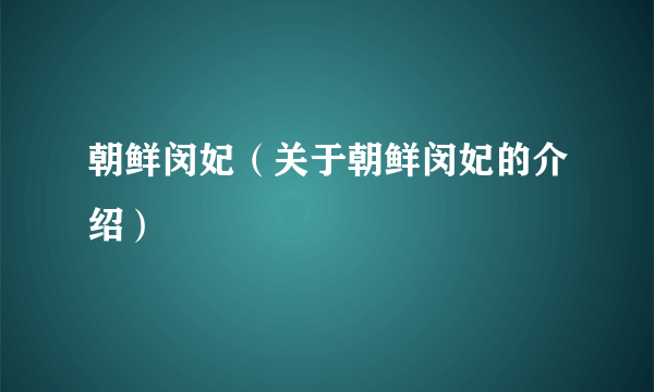 朝鲜闵妃（关于朝鲜闵妃的介绍）