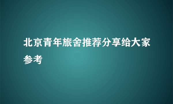 北京青年旅舍推荐分享给大家参考